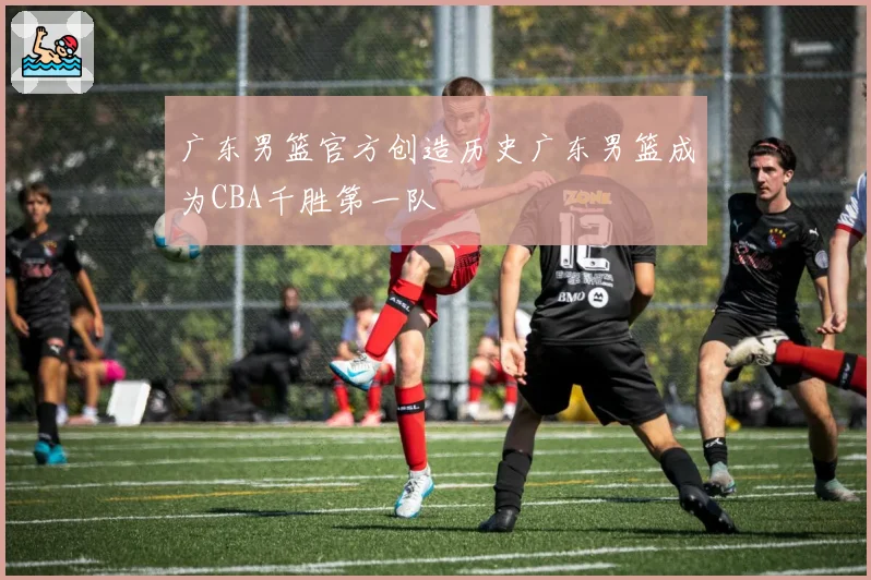 广东男篮官方创造历史广东男篮成为CBA千胜第一队